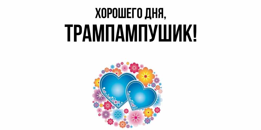 Открытка  для любимых и родных. трампампушик, Хорошего дня  