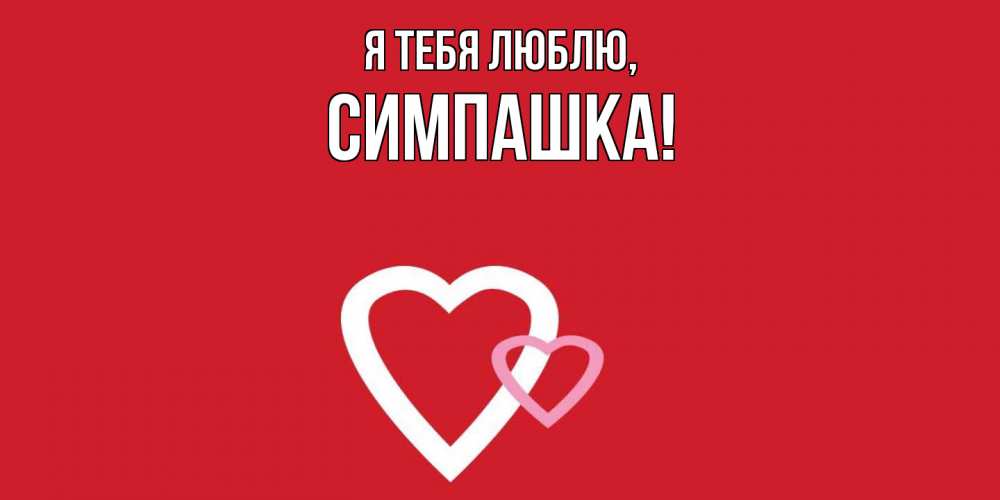 Открытка  для любимых и родных. симпашка, Я тебя люблю  