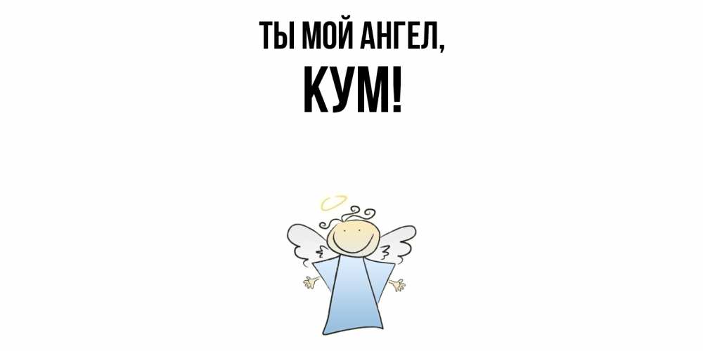Открытка  для любимых и родных. Кум, Ты мой ангел  