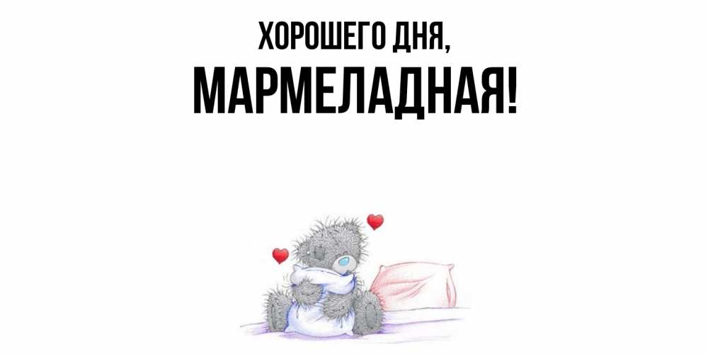Открытка  для любимых и родных. мармеладная, Хорошего дня  