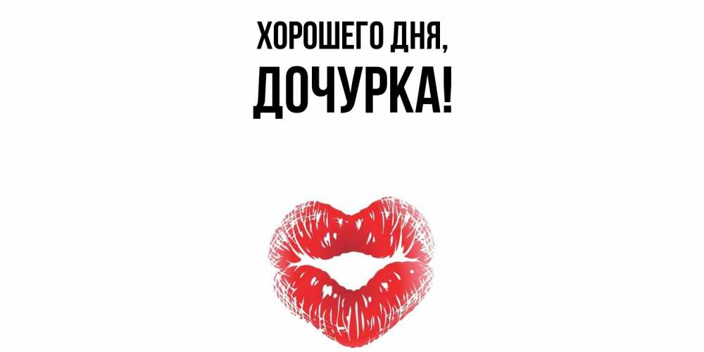 Открытка  для любимых и родных. Дочурка, Хорошего дня  