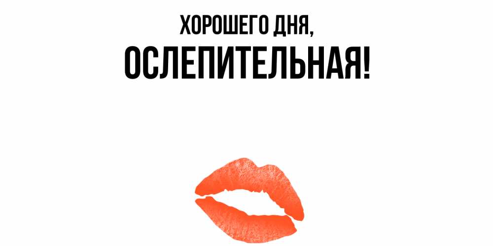 Открытка  для любимых и родных. ослепительная, Хорошего дня  