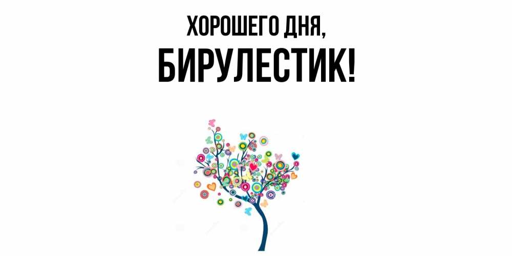 Открытка  для любимых и родных. бирулестик, Хорошего дня  