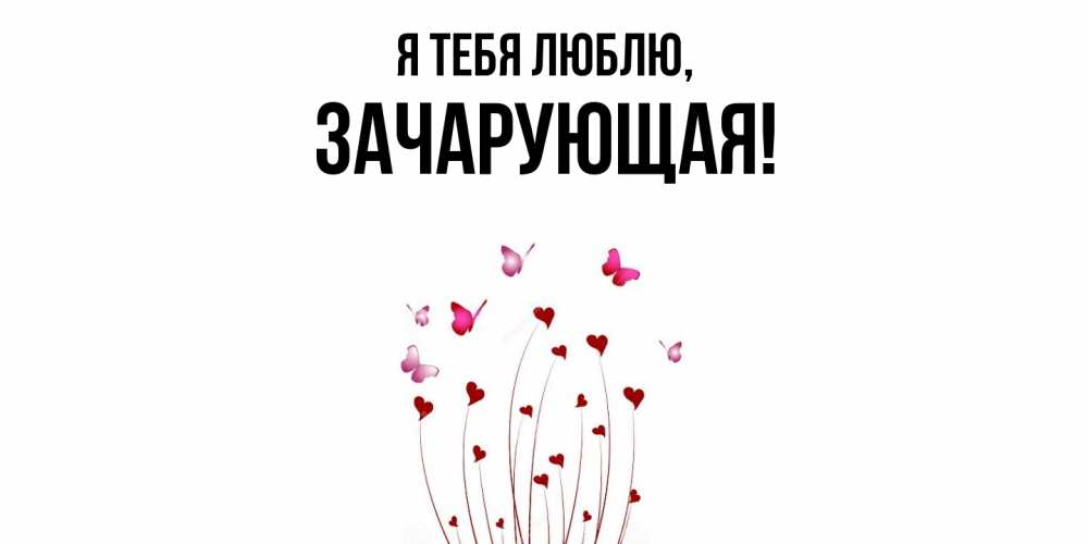 Открытка  для любимых и родных. зачарующая, Я тебя люблю  