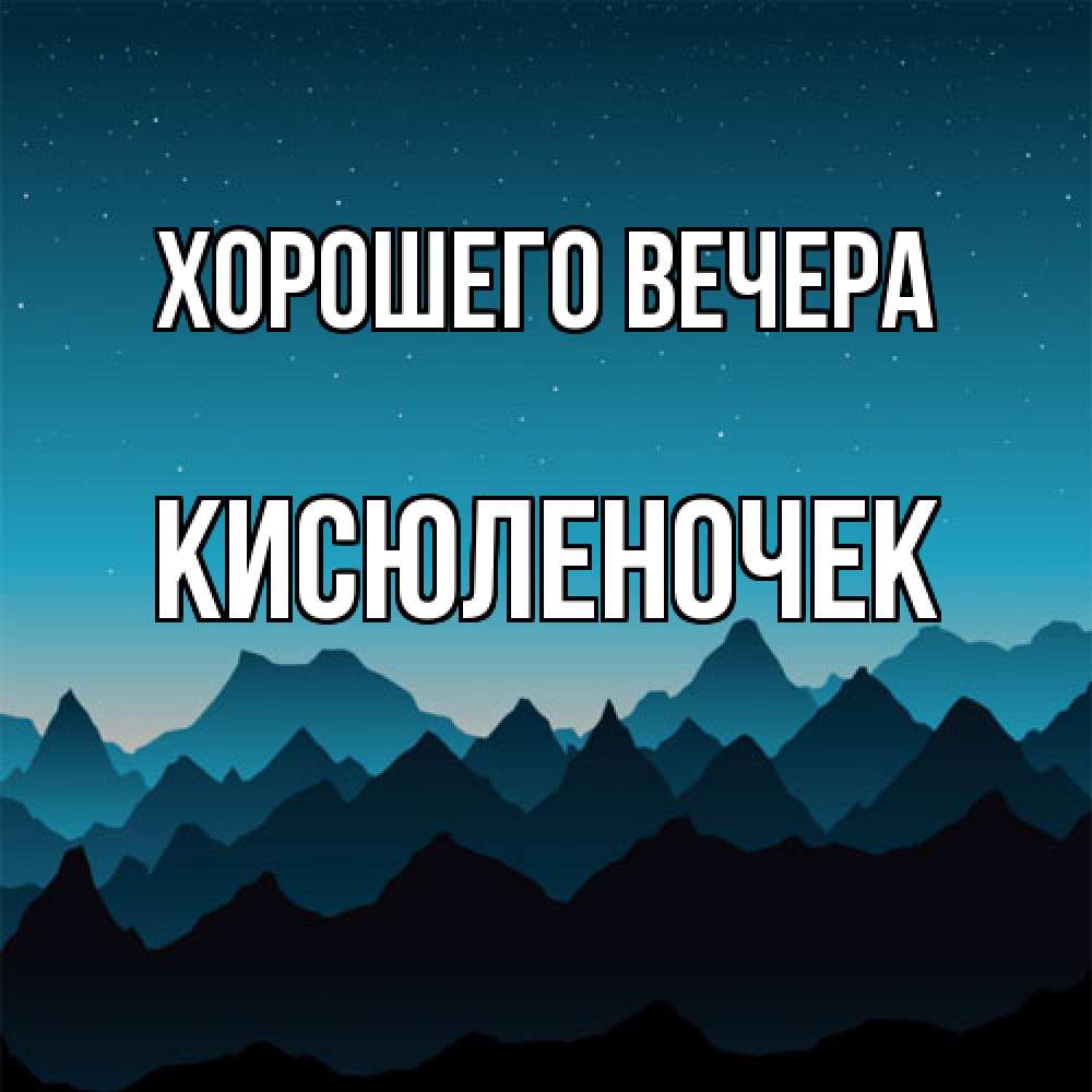 Открытка  для любимых и родных. кисюленочек, Хорошего вечера  