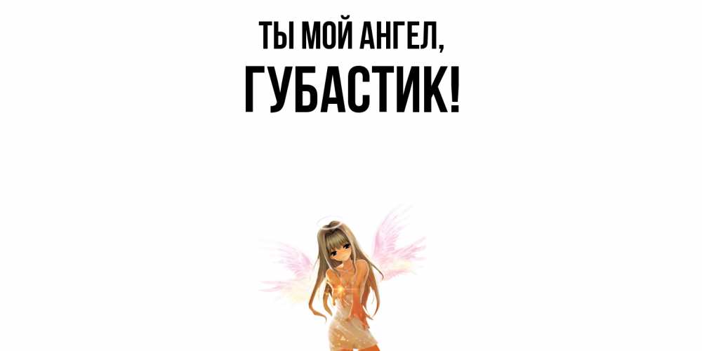 Открытка  для любимых и родных. губастик, Ты мой ангел  