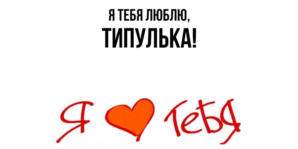 Открытка  для любимых и родных. типулька, Я тебя люблю  