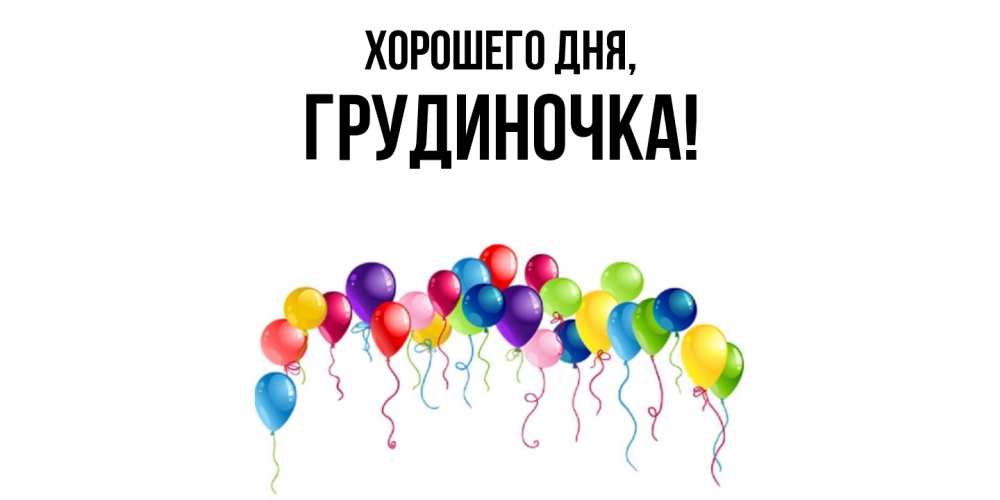 Открытка  для любимых и родных. грудиночка, Хорошего дня  