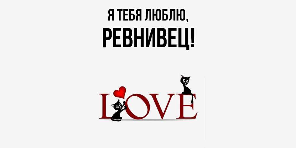 Открытка  для любимых и родных. ревнивец, Я тебя люблю  