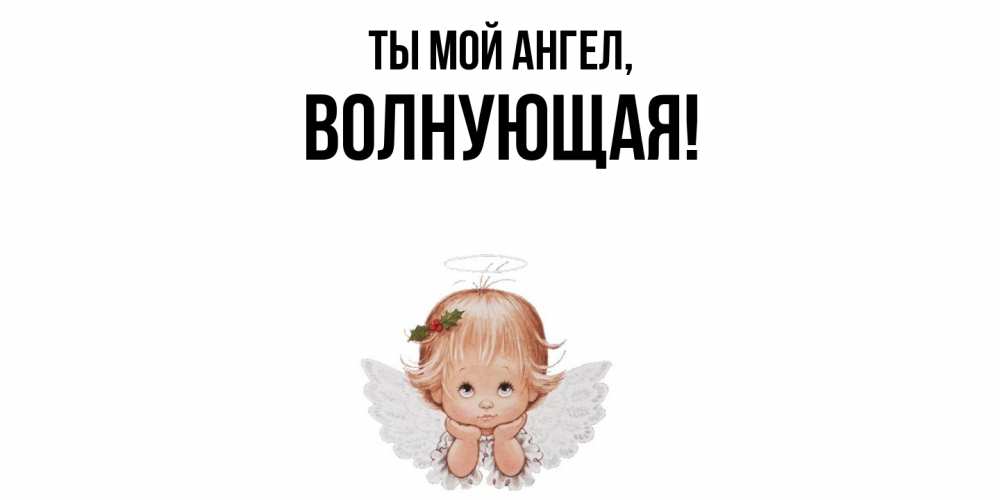 Открытка  для любимых и родных. волнующая, Ты мой ангел  