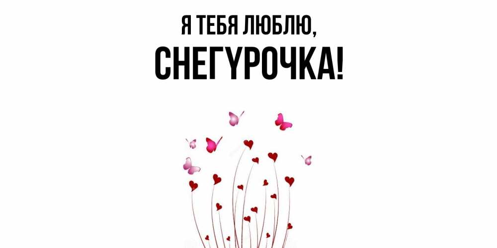 Открытка  для любимых и родных. снегypочка, Я тебя люблю  