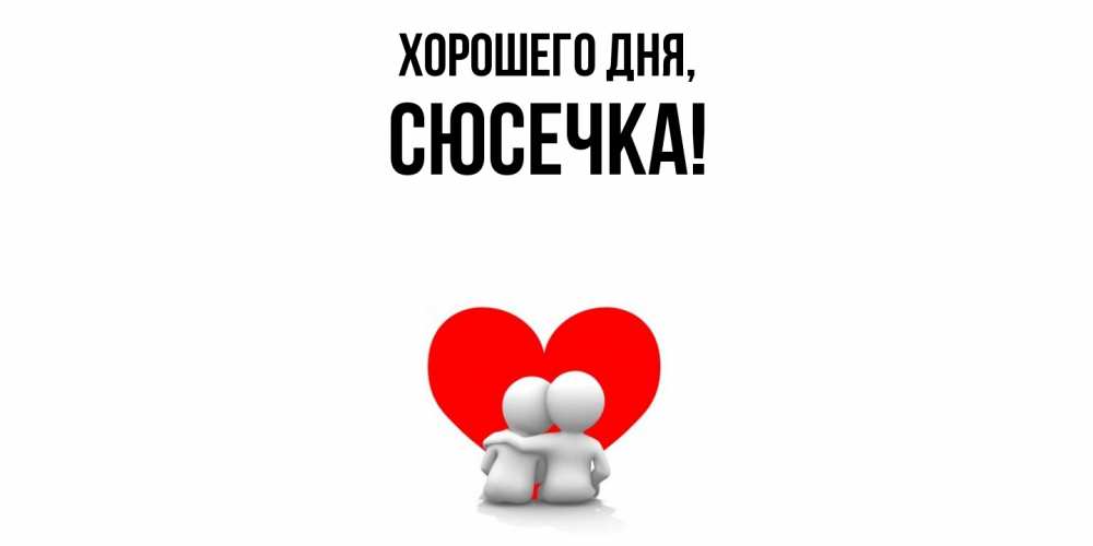 Открытка  для любимых и родных. сюсечка, Хорошего дня  