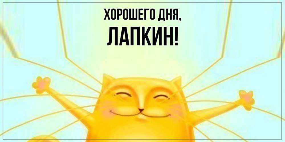 Открытка  для любимых и родных. лапкин, Хорошего дня  