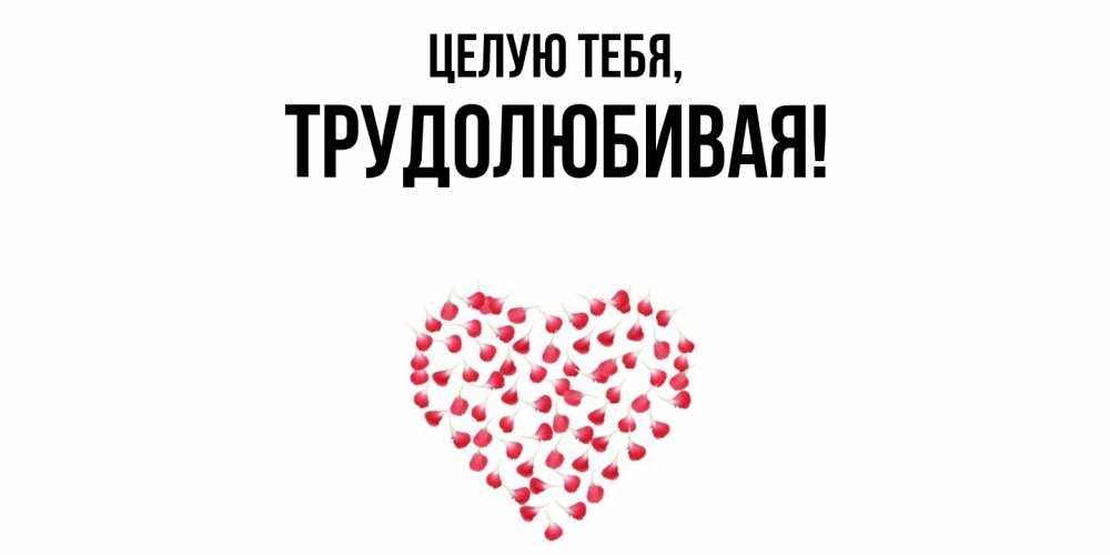 Открытка  для любимых и родных. тpудолюбивая, Целую тебя  