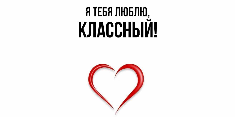 Открытка  для любимых и родных. классный, Я тебя люблю  