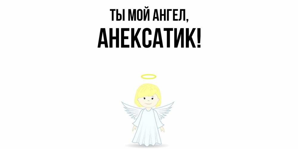 Открытка  для любимых и родных. анексатик, Ты мой ангел  