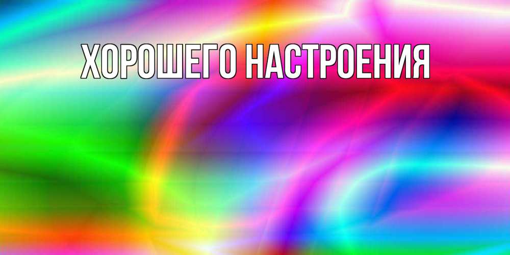 Открытка  для любимых и родных. выберите-описание, Хорошего настроения  