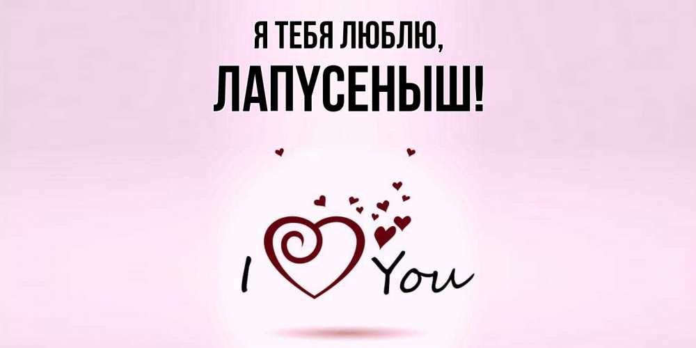 Открытка  для любимых и родных. лапyсеныш, Я тебя люблю  