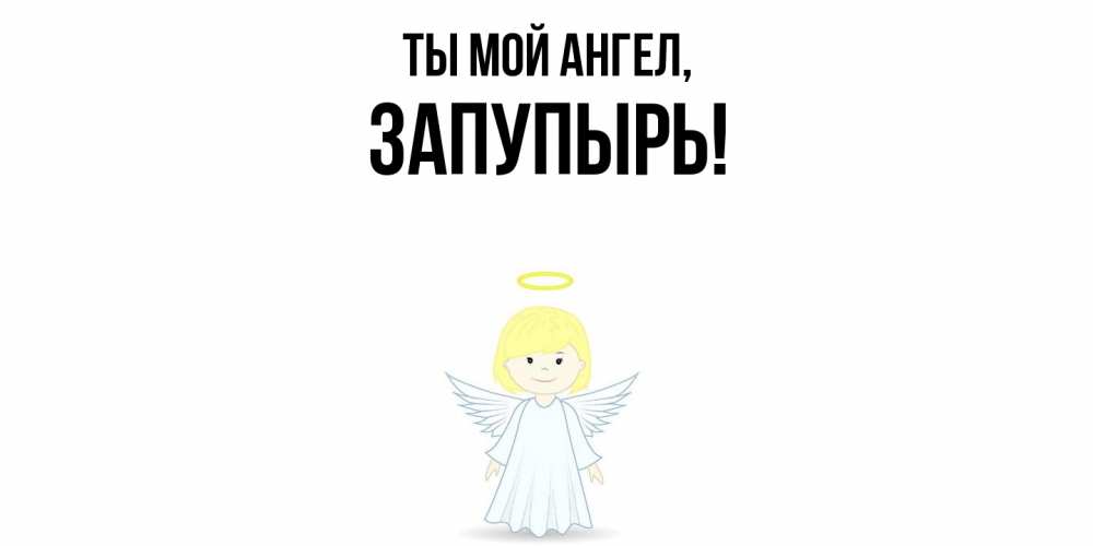 Открытка  для любимых и родных. запупырь, Ты мой ангел  