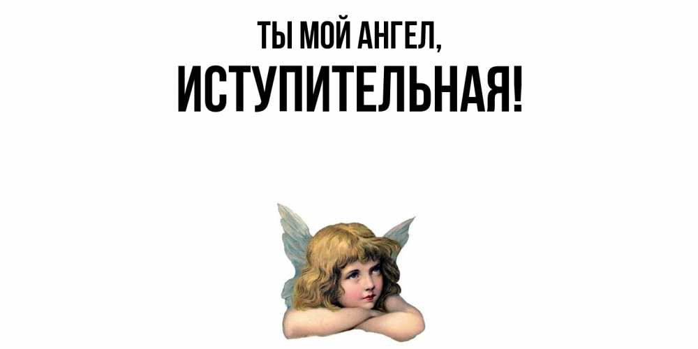 Открытка  для любимых и родных. иступительная, Ты мой ангел  