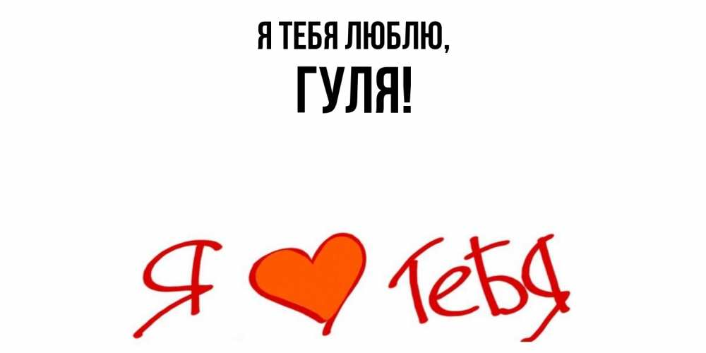 Открытка  для любимых и родных. гуля, Я тебя люблю  