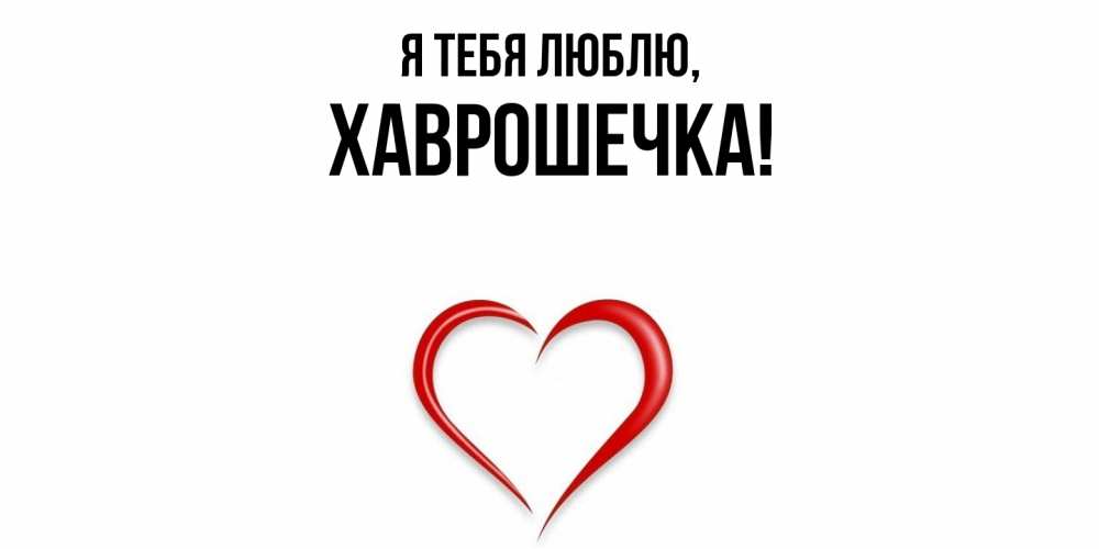 Открытка  для любимых и родных. хаврошечка, Я тебя люблю  