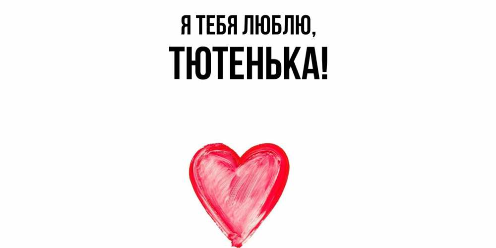 Открытка  для любимых и родных. тютенька, Я тебя люблю  