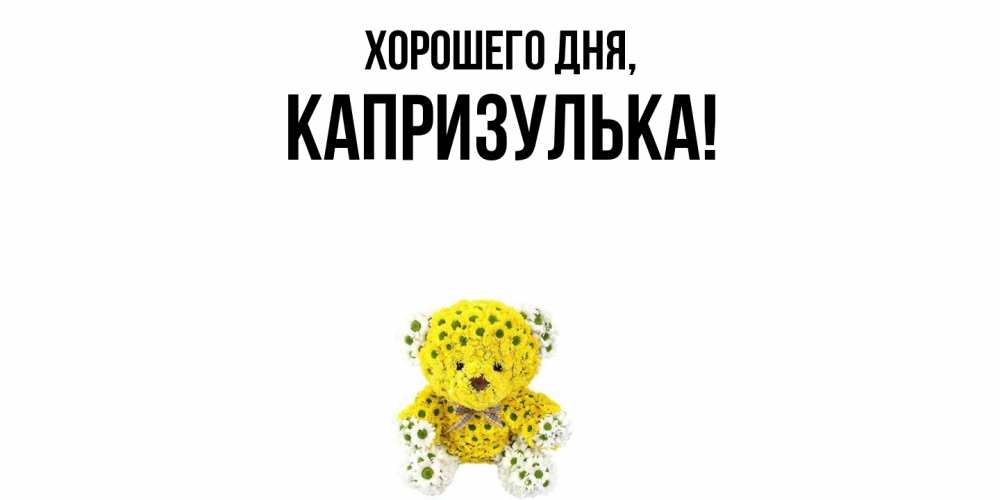 Открытка  для любимых и родных. капризулька, Хорошего дня  
