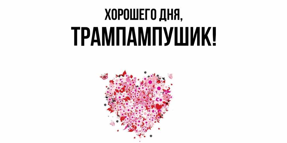 Открытка  для любимых и родных. трампампушик, Хорошего дня  
