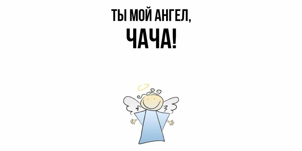 Открытка  для любимых и родных. чача, Ты мой ангел  