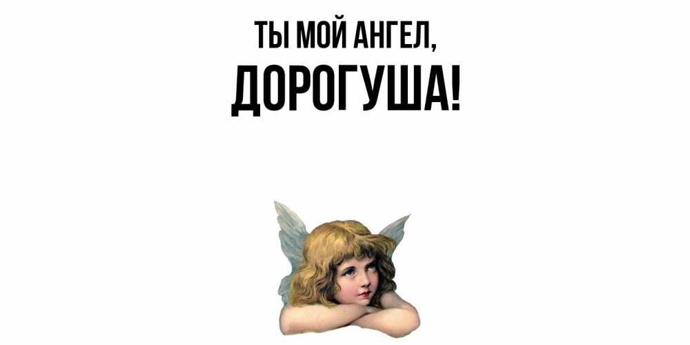 Открытка  для любимых и родных. дорогуша, Ты мой ангел  
