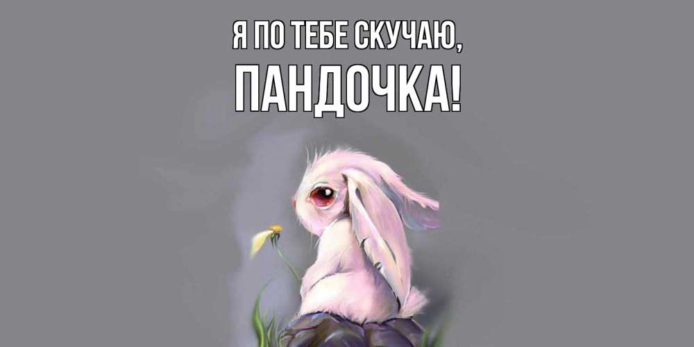 Открытка  для любимых и родных. пандочка, Я по тебе скучаю  