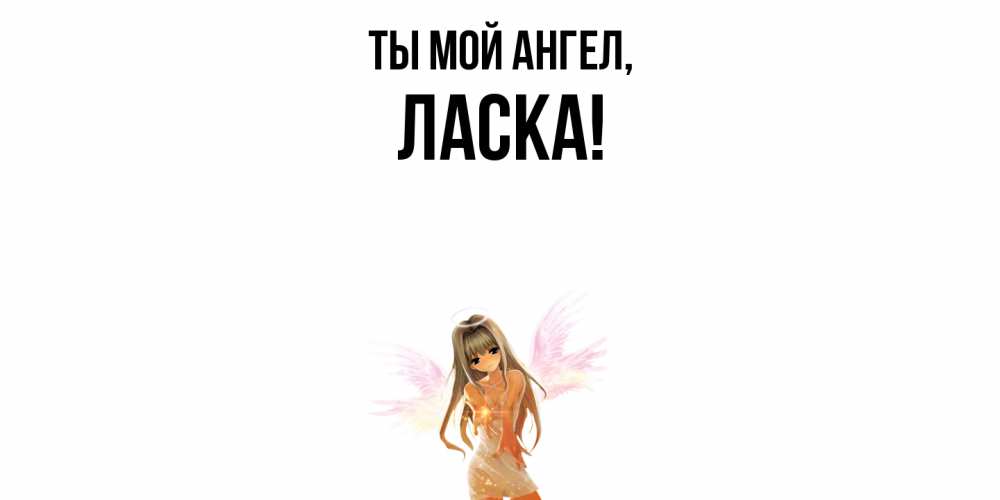 Открытка  для любимых и родных. ласка, Ты мой ангел  