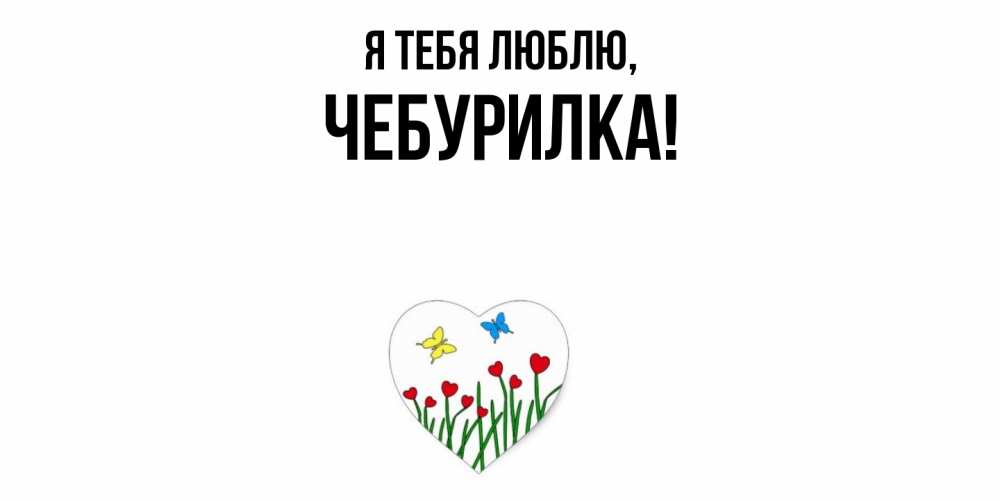 Открытка  для любимых и родных. чебурилка, Я тебя люблю  