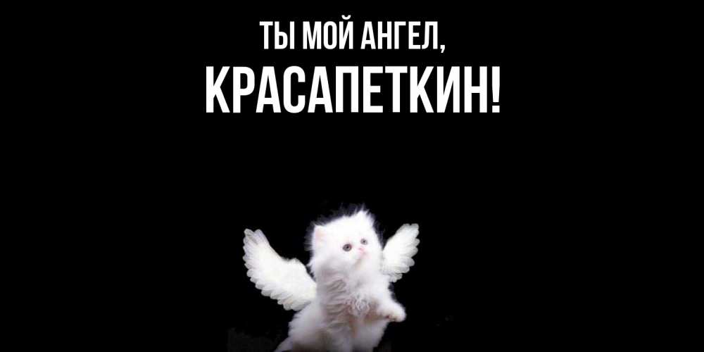 Открытка  для любимых и родных. красапеткин, Ты мой ангел  
