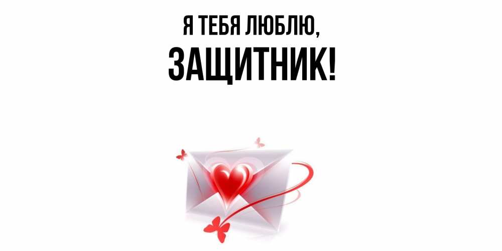 Открытка  для любимых и родных. защитник, Я тебя люблю  