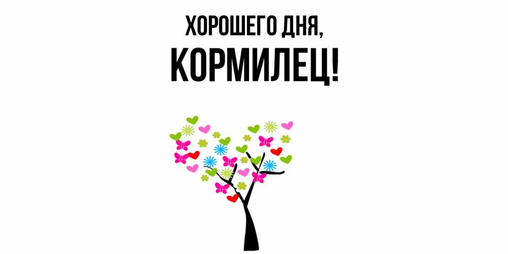 Открытка  для любимых и родных. кормилец, Хорошего дня  