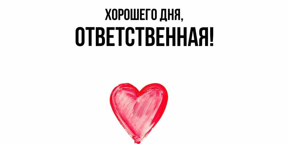 Открытка  для любимых и родных. ответственная, Хорошего дня  