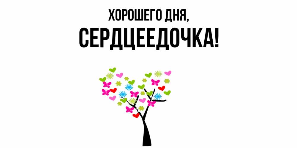 Открытка  для любимых и родных. сердцеедочка, Хорошего дня  