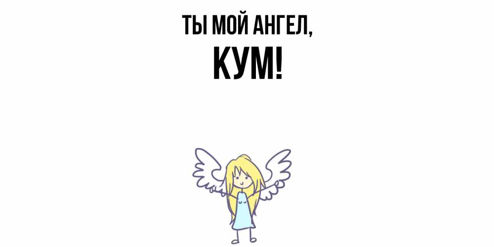 Открытка  для любимых и родных. Кум, Ты мой ангел  