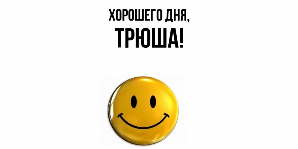 Открытка  для любимых и родных. трюша, Хорошего дня  