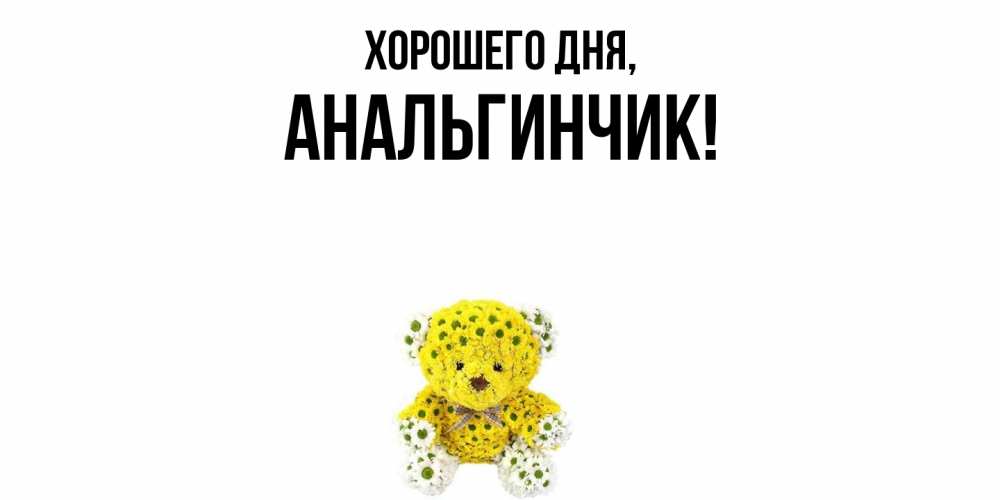 Открытка  для любимых и родных. анальгинчик, Хорошего дня  