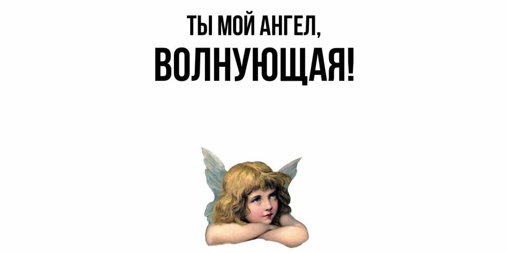 Открытка  для любимых и родных. волнующая, Ты мой ангел  