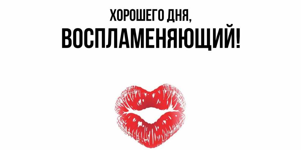 Открытка  для любимых и родных. воспламеняющий, Хорошего дня  