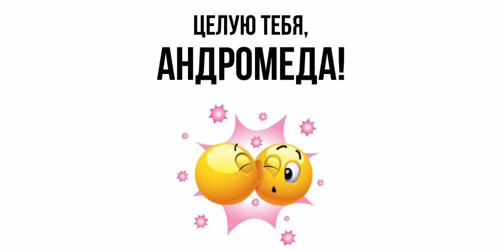 Открытка  для любимых и родных. андромеда, Целую тебя  