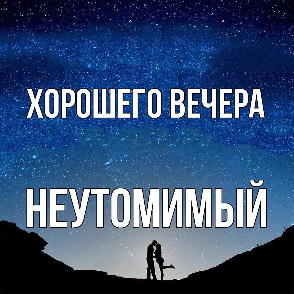 Открытка  для любимых и родных. неутомимый, Хорошего вечера  