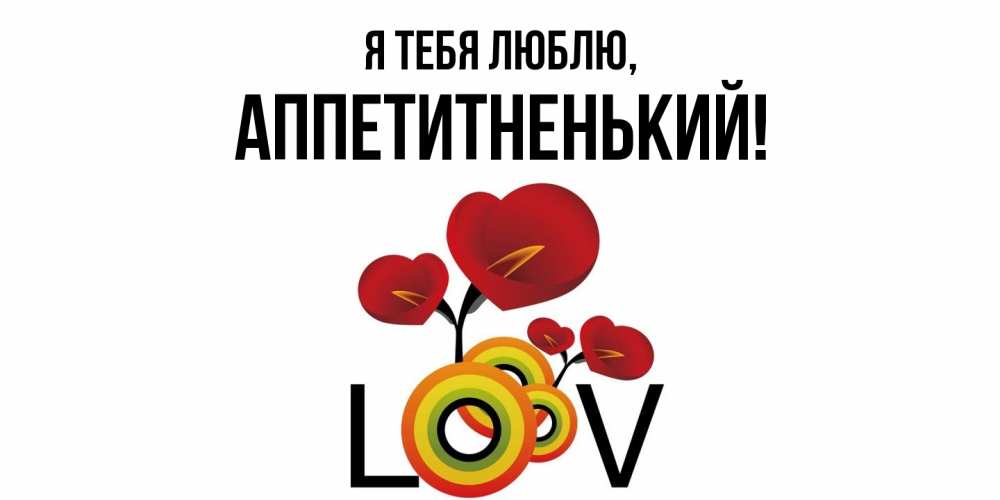 Открытка  для любимых и родных. аппетитненький, Я тебя люблю  