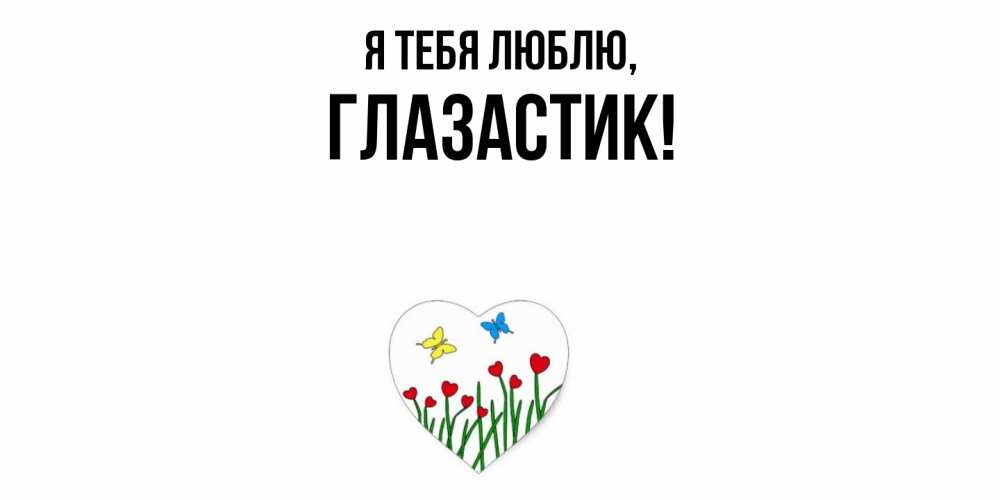 Открытка  для любимых и родных. глазастик, Я тебя люблю  