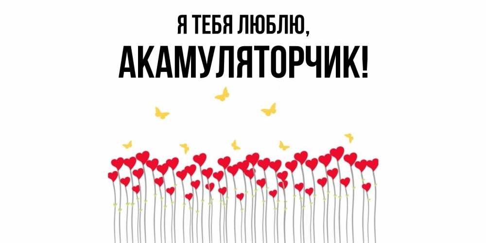 Открытка  для любимых и родных. акамуляторчик, Я тебя люблю  