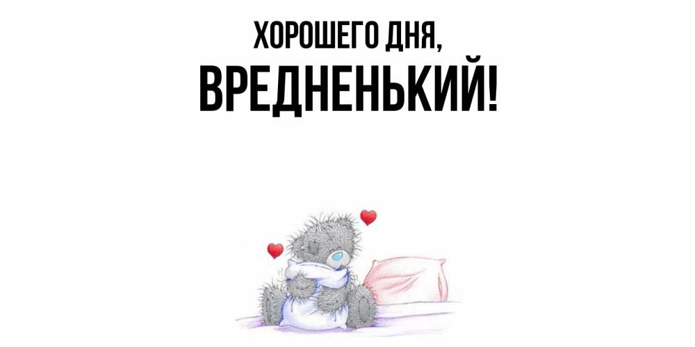 Открытка  для любимых и родных. вредненький, Хорошего дня  